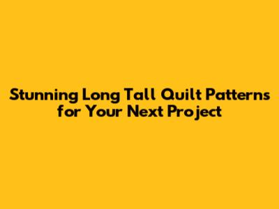 Stunning Long Tall Quilt Patterns for Your Next Project