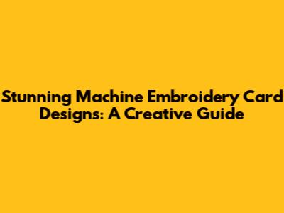 Stunning Machine Embroidery Card Designs: A Creative Guide