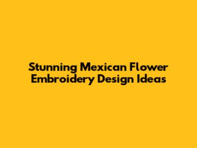 Stunning Mexican Flower Embroidery Design Ideas