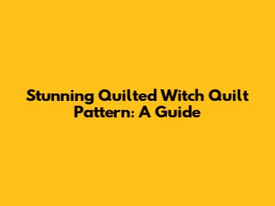 Stunning Quilted Witch Quilt Pattern: A Guide