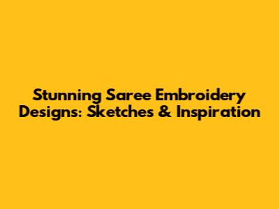 Stunning Saree Embroidery Designs: Sketches & Inspiration