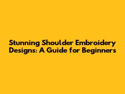 Stunning Shoulder Embroidery Designs: A Guide for Beginners