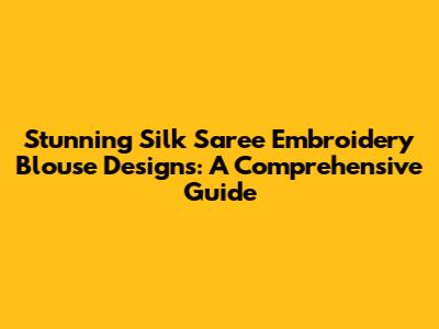 Stunning Silk Saree Embroidery Blouse Designs: A Comprehensive Guide