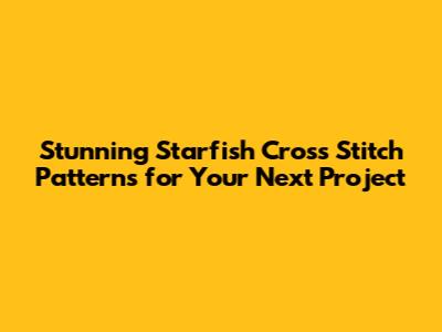 Stunning Starfish Cross Stitch Patterns for Your Next Project