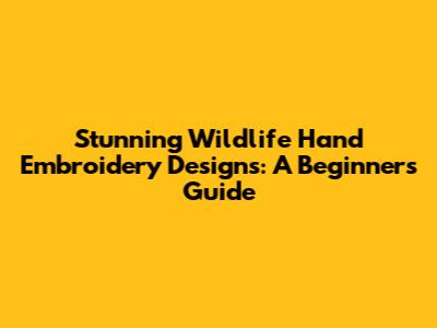Stunning Wildlife Hand Embroidery Designs: A Beginner's Guide