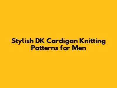 Stylish DK Cardigan Knitting Patterns for Men