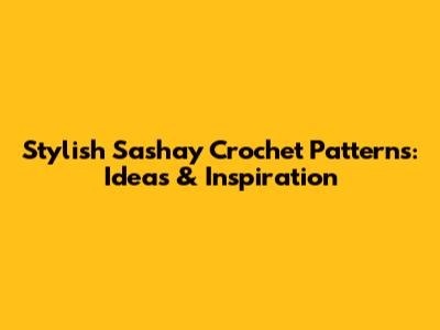 Stylish Sashay Crochet Patterns: Ideas & Inspiration