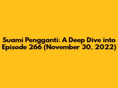 Suami Pengganti: A Deep Dive into Episode 266 (November 30, 2022)