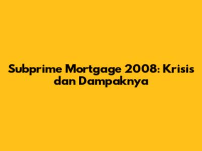 Subprime Mortgage 2008: Krisis dan Dampaknya