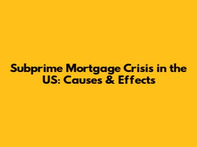 Subprime Mortgage Crisis in the US: Causes & Effects