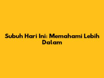 Subuh Hari Ini: Memahami Lebih Dalam