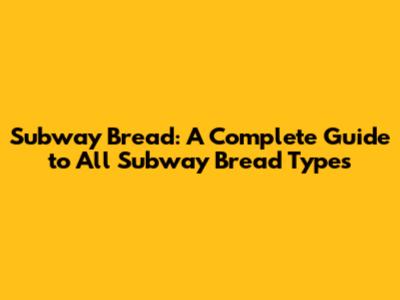 Subway Bread: A Complete Guide to All Subway Bread Types
