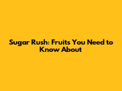 Sugar Rush: Fruits You Need to Know About