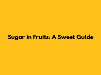 Sugar in Fruits: A Sweet Guide