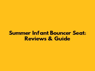 Summer Infant Bouncer Seat: Reviews & Guide