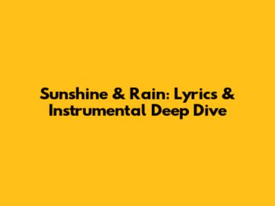 Sunshine & Rain: Lyrics & Instrumental Deep Dive