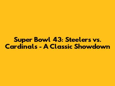Super Bowl 43: Steelers vs. Cardinals - A Classic Showdown