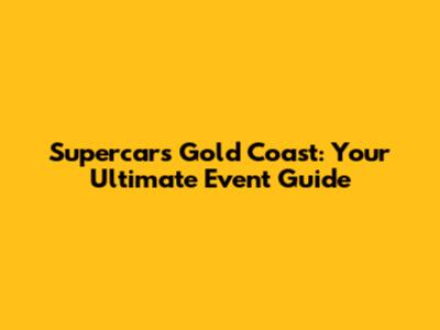Supercars Gold Coast: Your Ultimate Event Guide