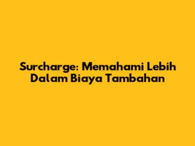 Surcharge: Memahami Lebih Dalam Biaya Tambahan