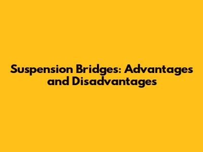 Suspension Bridges: Advantages and Disadvantages