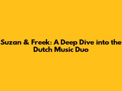 Suzan & Freek: A Deep Dive into the Dutch Music Duo
