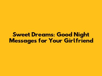 Sweet Dreams: Good Night Messages for Your Girlfriend