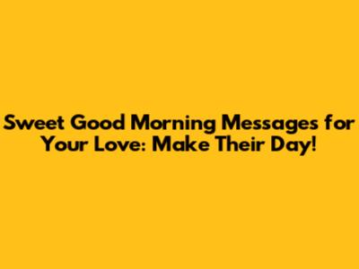 Sweet Good Morning Messages for Your Love: Make Their Day!