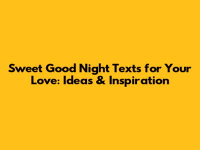 Sweet Good Night Texts for Your Love: Ideas & Inspiration