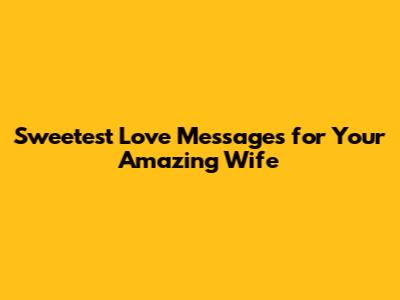 Sweetest Love Messages for Your Amazing Wife