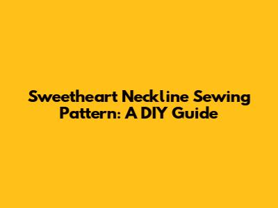 Sweetheart Neckline Sewing Pattern: A DIY Guide