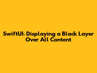 SwiftUI: Displaying a Black Layer Over All Content