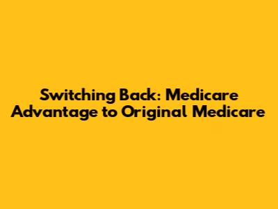 Switching Back: Medicare Advantage to Original Medicare