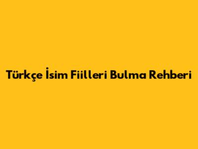 Türkçe İsim Fiilleri Bulma Rehberi