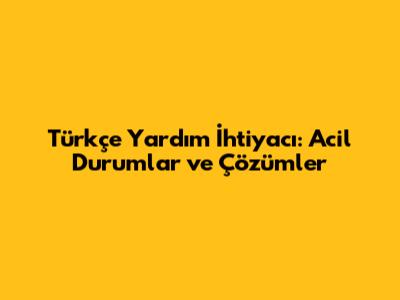 Türkçe Yardım İhtiyacı: Acil Durumlar ve Çözümler