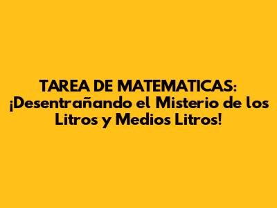 TAREA DE MATEMATICAS: ¡Desentrañando el Misterio de los Litros y Medios Litros!