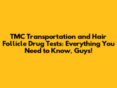 TMC Transportation and Hair Follicle Drug Tests: Everything You Need to Know, Guys!