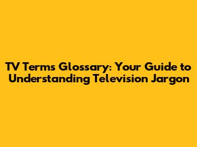 TV Terms Glossary: Your Guide to Understanding Television Jargon