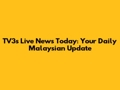 TV3's Live News Today: Your Daily Malaysian Update