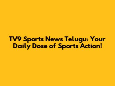 TV9 Sports News Telugu: Your Daily Dose of Sports Action!