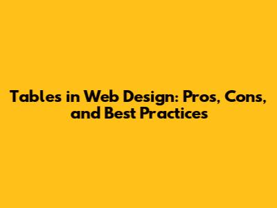 Tables in Web Design: Pros, Cons, and Best Practices
