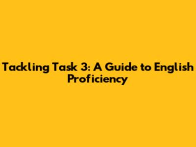 Tackling Task 3: A Guide to English Proficiency