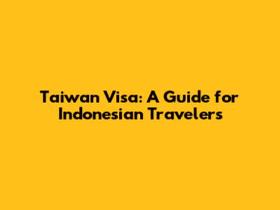 Taiwan Visa: A Guide for Indonesian Travelers