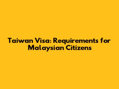 Taiwan Visa: Requirements for Malaysian Citizens