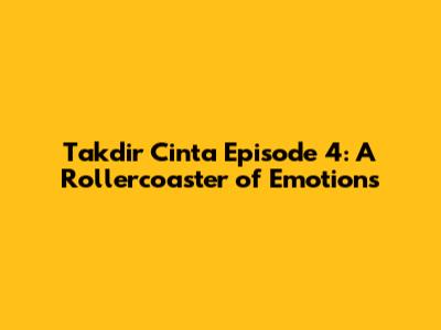 Takdir Cinta Episode 4: A Rollercoaster of Emotions