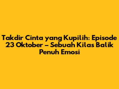 Takdir Cinta yang Kupilih: Episode 23 Oktober – Sebuah Kilas Balik Penuh Emosi