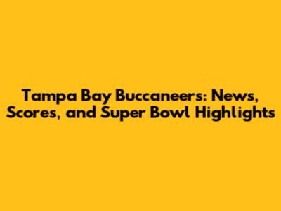 Tampa Bay Buccaneers: News, Scores, and Super Bowl Highlights