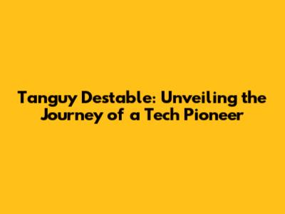 Tanguy Destable: Unveiling the Journey of a Tech Pioneer