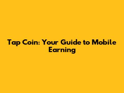 Tap Coin: Your Guide to Mobile Earning