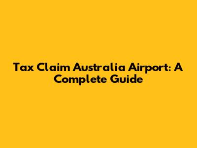 Tax Claim Australia Airport: A Complete Guide