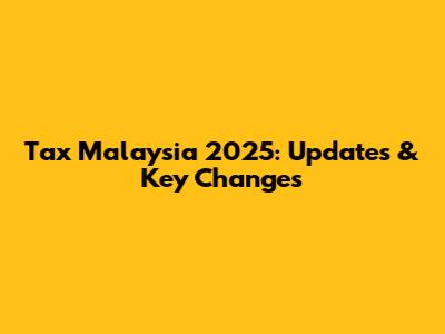 Tax Malaysia 2025: Updates & Key Changes
